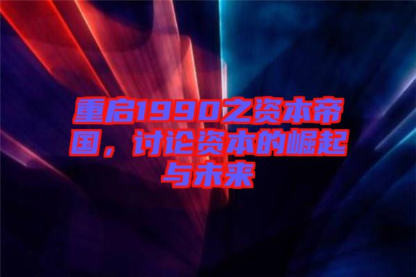 重啟1990之資本帝國，討論資本的崛起與未來